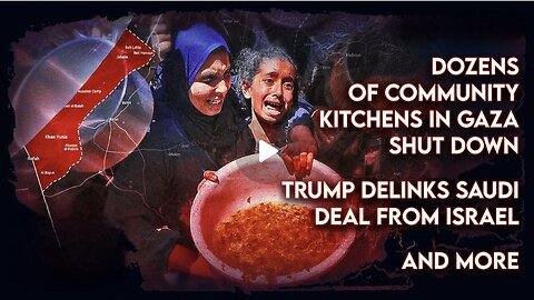 Dozens of Community Kitchens in Gaza Shut Down, Trump Delinks Saudi Deal From Israel, and More