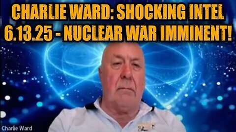 Charlie Ward- Shocking Intel 6.13.25 - Nuclear War Imminent!