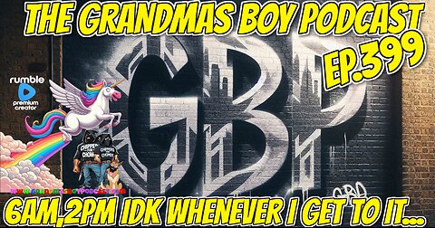The Grandmas Boy Podcast EP.399-6AM,2PM IDK WHENEVER I GET TO IT...