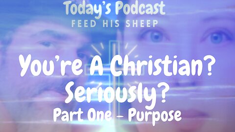 You're A Christian? Seriously? Part One - Purpose