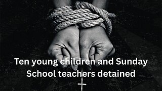 Ten young children and Sunday School teachers detained