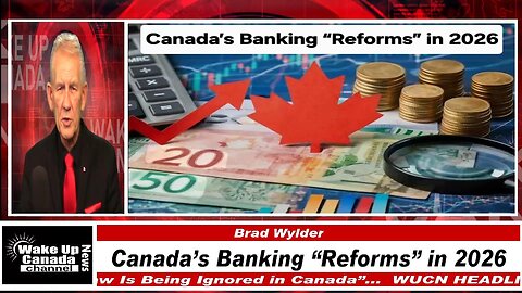 WUCN-Epi#557- Canada’s Banking “Reforms” in 2026!