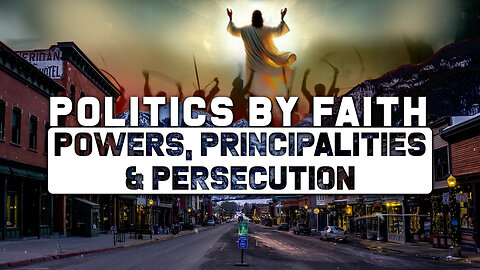Politics By Faith: Powers, Principalities & Persecution