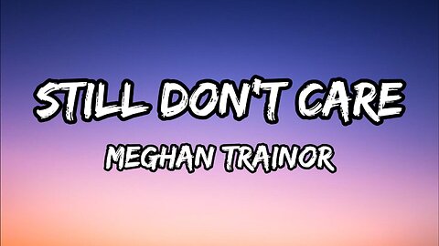 Meghan Trainor - Still Don't Care (Lyrics)