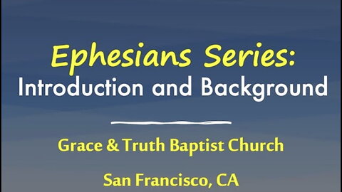 Exposition of Ephesians Series, Introduction & Background; Grace and Truth Baptist Church, part 1