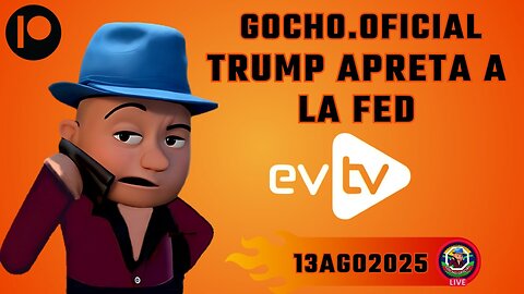 13AGO2025 | #EVTV | TRUMP APRIETA LA FED [GOCHO.OFICIAL]
