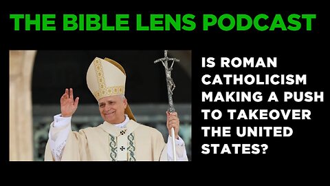 The Bible Lens Podcast #93: Is Roman Catholicism Making A Push To Takeover The United States?