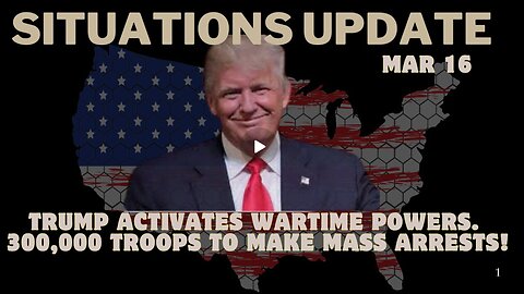 Situation Update- Trump Activates Wartime Powers. 300,000 Troops To Make Mass Arrests!!! Mar 16.