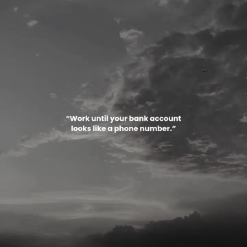 Work until your bank account looks like a phone number.