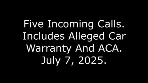 Five Incoming Calls: Includes Alleged Car Warranty And ACA, July 7, 2025