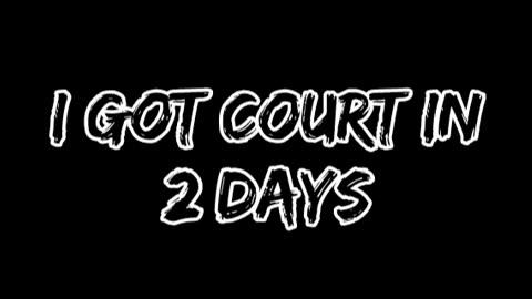 I Got 2 Days Until Court