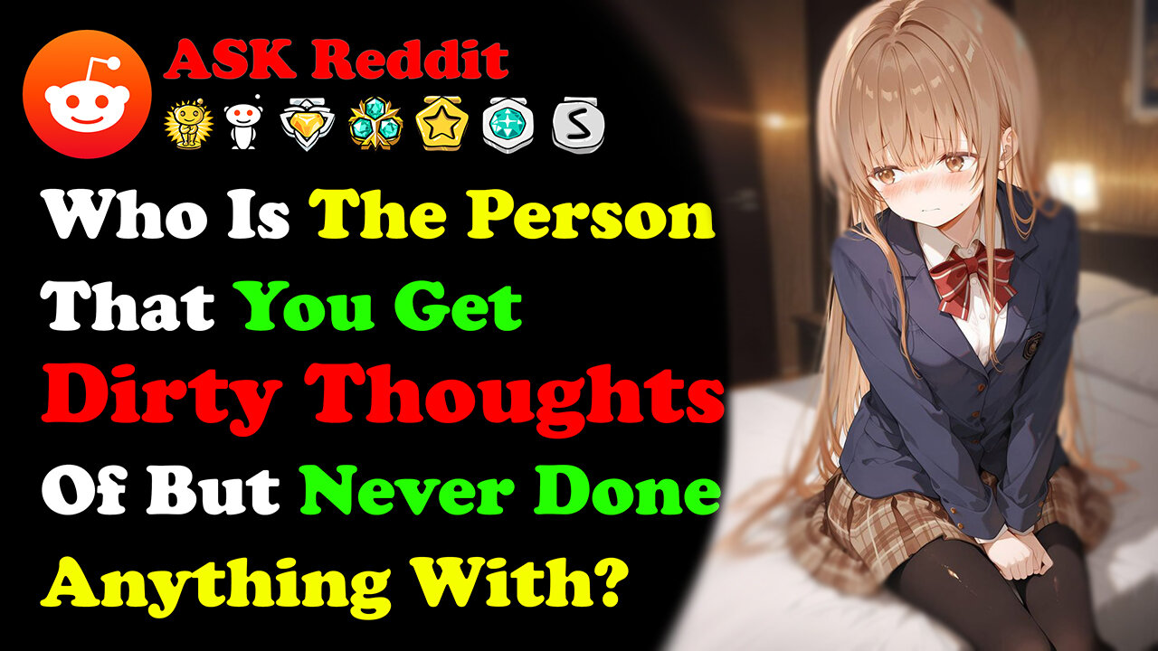 Who Is The Person That You Get Dirty Thoughts Of, But Never Done Anything With? | AskReddit
