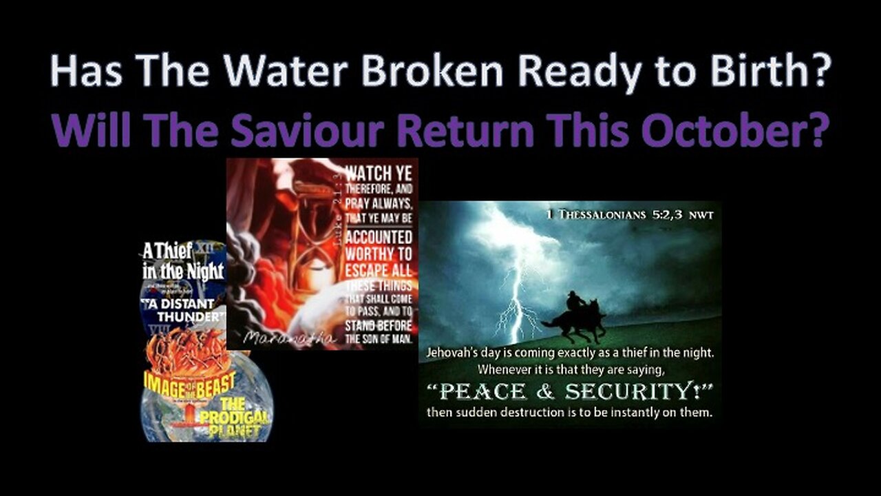 HAS THE WATER BROKEN READY TO BIRTH? WILL THE SAVIOUR RETURN THIS OCTOBER?