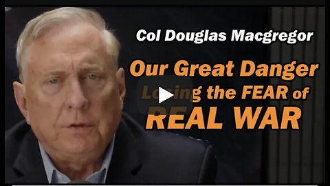 Col Douglas Macgregor: Losing Our Fear of Real War