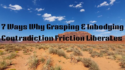 7 Ways Why Grasping & Inbodying Contradiction Friction Liberates
