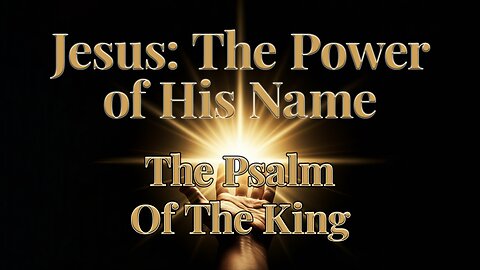 2025-12-28 - Jesus: The Power of His Name - 13 - The Psalm of The King