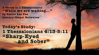 I Thessalonians 4:13-5:11 - Sharp-Eyed and Sober - Pastor Lee Fox
