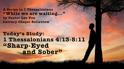 I Thessalonians 4:13-5:11 - Sharp-Eyed and Sober - Pastor Lee Fox