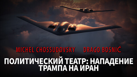 ПОЛИТИЧЕСКИЙ ТЕАТР: НАПАДЕНИЕ ТРАМПА НА ИРАН - MICHEL CHOSSUDOVSKY & DRAGO BOSNIĆ