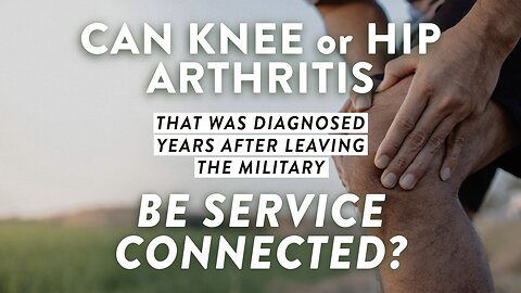 Can hip or knee arthritis that was diagnosed years after leaving the military be service connected?