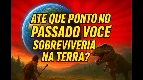 Até que ponto no passado você sobreviveria na Terra?”