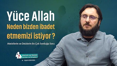 Allah Neden Bizden İbadet Etmemizi İstiyor Ateistlerin En Çok Sorduğu Soru