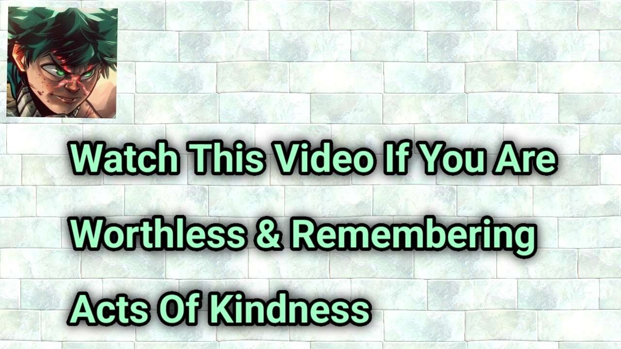 Watch This Video If You Are Worthless & Remembering Acts Of Kindness