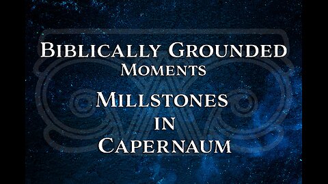 Biblically Grounded Moments | Millstones in Capernaum