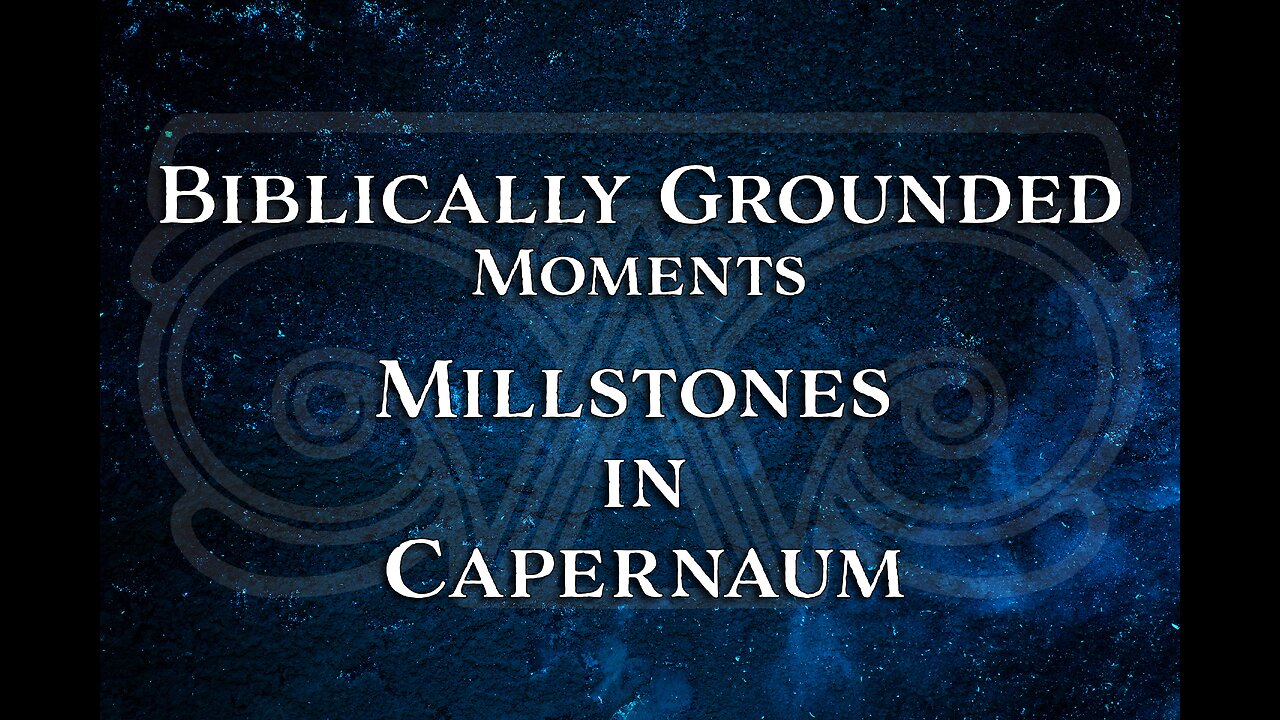 Biblically Grounded Moments | Millstones in Capernaum