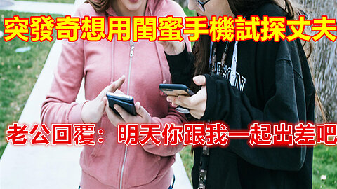 突發奇想用閨蜜手機試探丈夫，老公回覆：明天你跟我一起出差吧❤️#人生感悟 #人生智慧 #生活 #晚年哲理 #生活哲学 #為人處世 #幸福生活 #幸福人生 #生活經驗 #情感故事