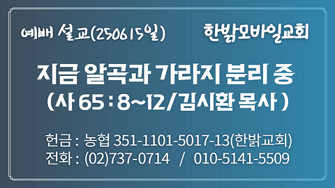 250615(일) [설교말씀] 지금 알곡과 가라지 분리 중(사65 : 8~12) [예배] 한밝모바일교회 김시환 목사