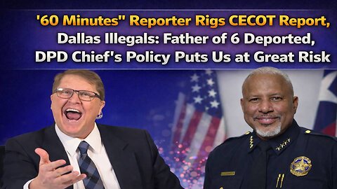 "60 Minutes" Rigs Report, Dallas Illegals: Father of 6 Deported, DPD Chief's Policy Puts Us at Risk