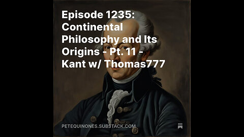 Episode 1235: Continental Philosophy and Its Origins - Pt. 11 - Kant w/ Thomas777