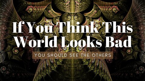 If You Think This World Is Bad, You Should See Some of the Others