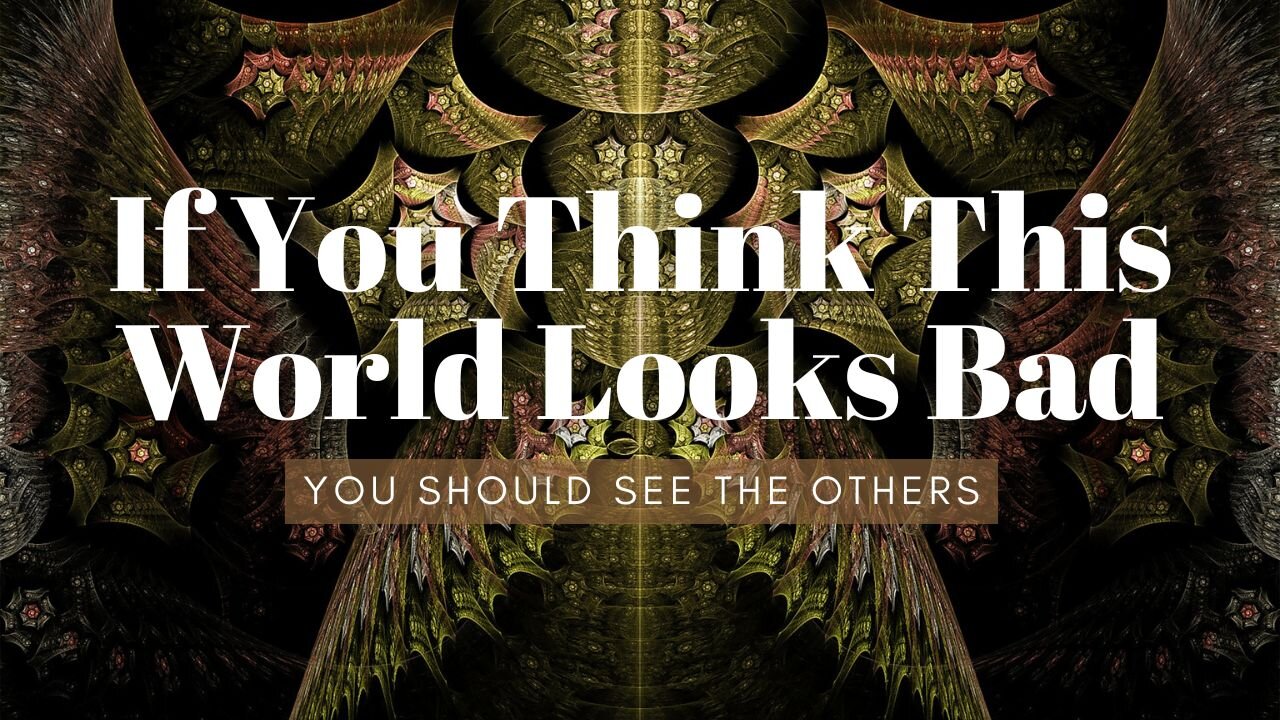 If You Think This World Is Bad, You Should See Some of the Others