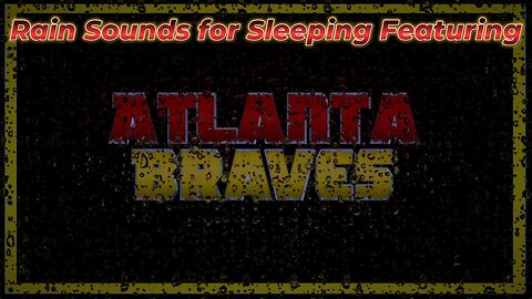 Rain Sounds For Sleeping Featuring - The Atlanta Braves