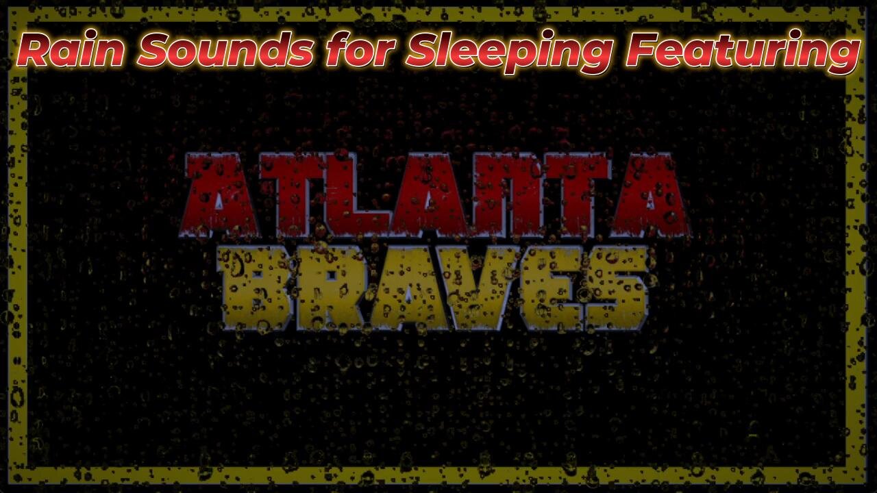 Rain Sounds For Sleeping Featuring - The Atlanta Braves