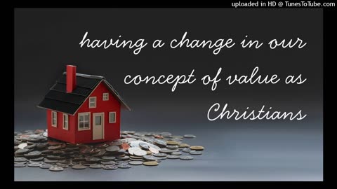 having a change in our concept of value as Christians