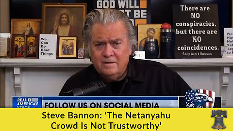 Steve Bannon: 'The Netanyahu Crowd Is Not Trustworthy'