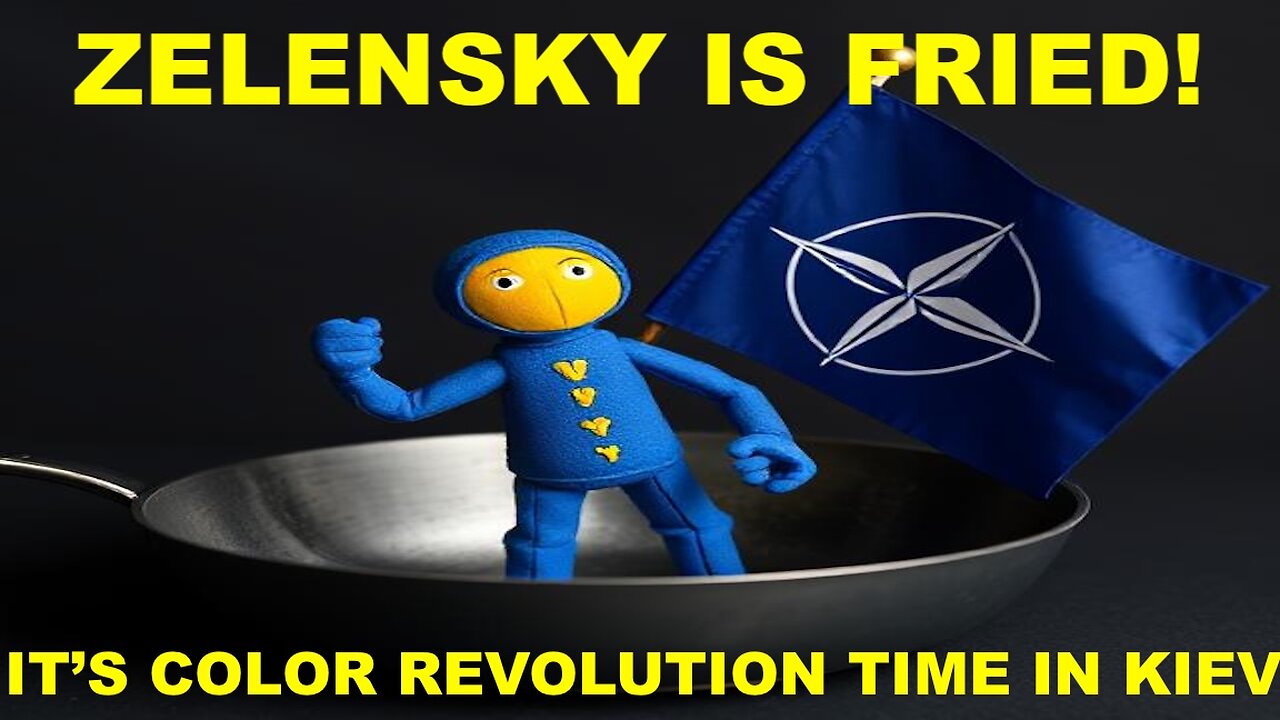 ZELENSKY IS FRIED - A UKRAINE COLOR REVOLUTION IS ABOUT TO END THE NEOCON PUPPETRY