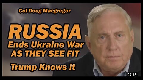 Col Doug Macgregor: Russia Will End Ukraine War As They See Fit