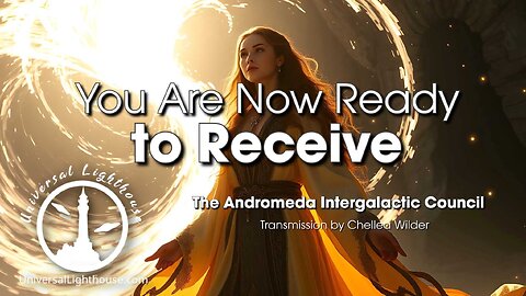 You Are Now Ready to Receive ~ The Andromeda Intergalactic Council ~ Chellea Wilder