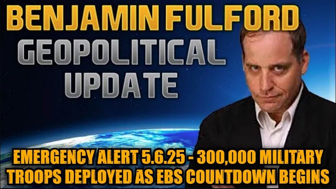 Benjamin Fulford: Emergency Alert 5.6.25: 300,000 Military Troops Deployed as EBS Countdown Begins