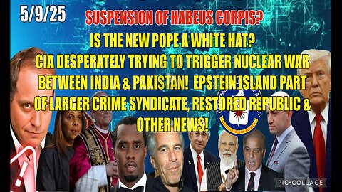 5/9/25 - SUSPENSION OF HABEUS CORPIS? IS THE NEW POPE A WHITE HAT? CIA DESPERATELY TRYING TO TRIGGER NUCLEAR WAR BETWEEN INDIA & PAKISTAN! EPSTEIN ISLAND PART OF LARGER CRIME SYNDICATE & OTHER NEWS