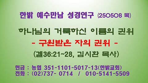 250508 (목) 하나님의 거룩하신 이름의 권위 -구원받은 자의 권위 (겔36:21~28) [예수만남 성경연구] 한밝모바일교회 김시환 목사