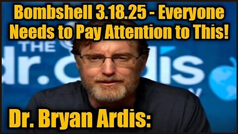 Dr. Bryan Ardis- Bombshell 3.18.25 - Everyone Needs to Pay Attention to This!