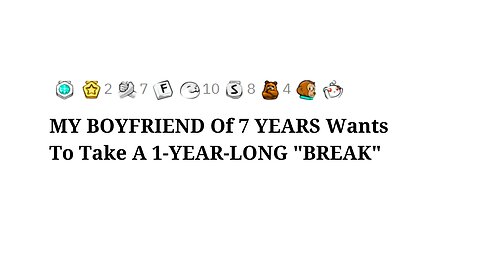 MY BOYFRIEND Of 7 YEARS Wants To Take A 1-YEAR-LONG "BREAK"