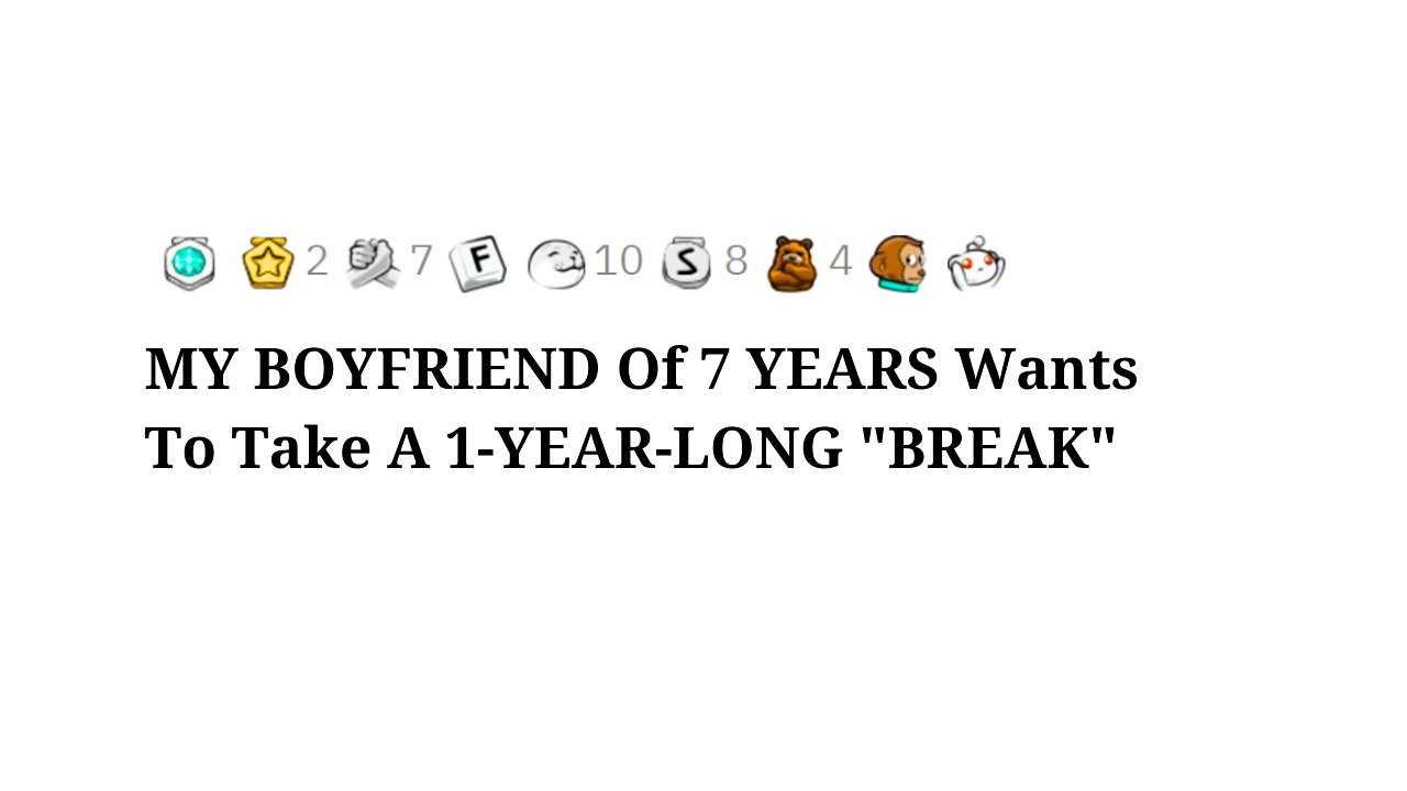MY BOYFRIEND Of 7 YEARS Wants To Take A 1-YEAR-LONG "BREAK"