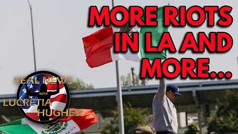 Real News with Lucretia Hughes - More Riots In LA And More...