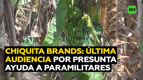 Preparan última audiencia sobre caso de Chiquita Brands